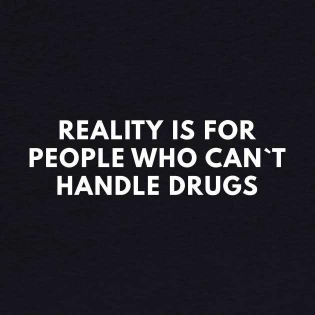 Reality Is For People Who Can`t Handle Drugs by Express YRSLF